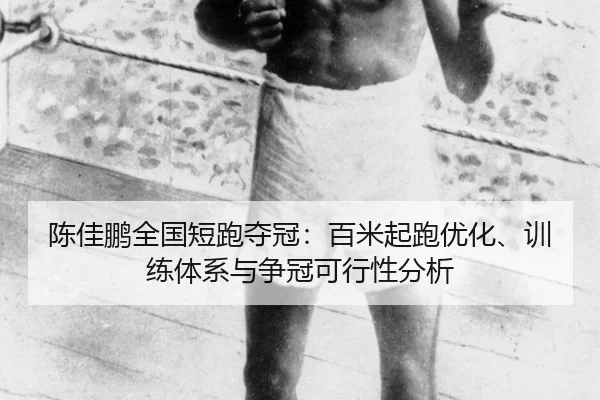 陈佳鹏全国短跑夺冠：百米起跑优化、训练体系与争冠可行性分析