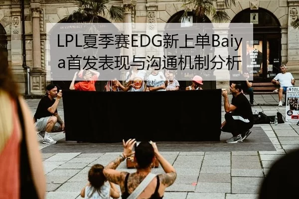 LPL夏季赛EDG新上单Baiya首发表现与沟通机制分析